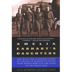 Amelia Earhart's Daughters: The Wild and Glorious Story of American Women Aviators from World War II to the Dawn of the Space Age