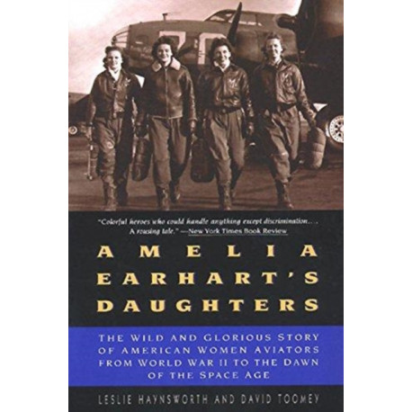 Amelia Earhart's Daughters: The Wild and Glorious Story of American Women Aviators from World War II to the Dawn of the Space Age