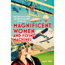 Magnificent Women and Flying Machines: The First 200 Years of British Women in the Sky