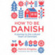 How to be Danish - A Short Journey into the Mysterious Heart of Denmark