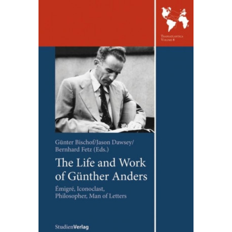 The Life and Work of Gunther Anders: Emigre, Iconoclast, Philosopher, Man of Letters