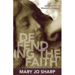 Defending the Faith – Apologetics in Women`s Ministry: Apologetics in Women's Ministry