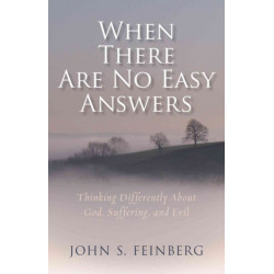 When There Are No Easy Answers – Thinking Differently About God, Suffering and Evil, and Evil: Thinking Differently about God, Suffering, and Evil
