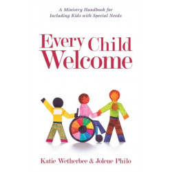 Every Child Welcome – A Ministry Handbook for Including Kids with Special Needs: A Ministry Handbook for Including Kids with Special Needs