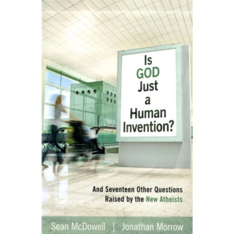 Is God Just a Human Invention? – And Seventeen Other Questions Raised by the New Atheists: And Seventeen Other Questions Raised by the New Atheists