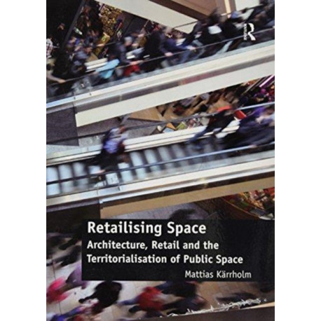 Retailising Space: Architecture, Retail and the Territorialisation of Public Space