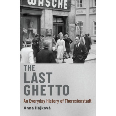 The Last Ghetto: An Everyday History of Theresienstadt