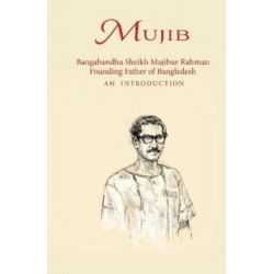 Mujib: Bangabandhu Sheikh Mujibur Rahman Founding Father of Bangladesh AN INTRODUCTION