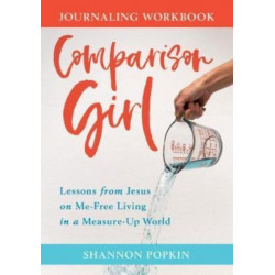 Comparison Girl – Lessons from Jesus on Me–Free Living in a Measure–Up World: Lessons from Jesus on Me-Free Living in a Measure-Up World