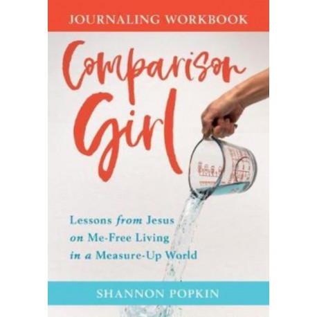 Comparison Girl – Lessons from Jesus on Me–Free Living in a Measure–Up World: Lessons from Jesus on Me-Free Living in a Measure-Up World
