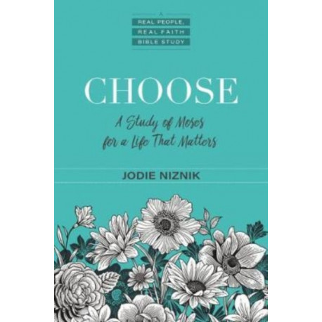 Choose – A Study of Moses for a Life that Matters: A Study of Moses for a Life That Matters