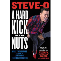 A Hard Kick in the Nuts: What I’ve Learned from a Lifetime of Terrible Decisions