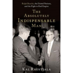 The Absolutely Indispensable Man: Ralph Bunche, the United Nations, and the Fight to End Empire