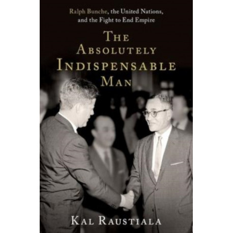 The Absolutely Indispensable Man: Ralph Bunche, the United Nations, and the Fight to End Empire