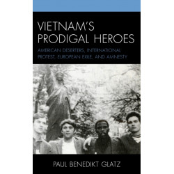Vietnam's Prodigal Heroes: American Deserters, International Protest, European Exile, and Amnesty