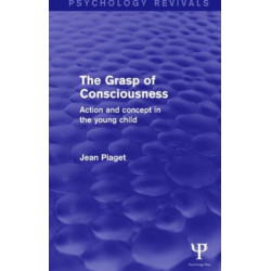 The Grasp of Consciousness (Psychology Revivals): Action and Concept in the Young Child