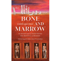 Bone and Marrow/Cnamh agus Smior: An Anthology of Irish Poetry from Medieval to Modern