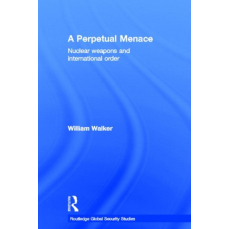 A Perpetual Menace: Nuclear Weapons and International Order