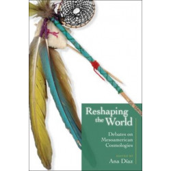 Reshaping the World: Debates on Mesoamerican Cosmologies