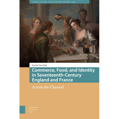 Commerce, Food, and Identity in Seventeenth-Century England and France: Across the Channel