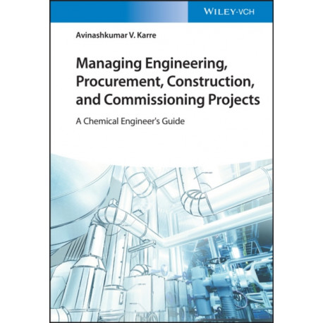 Managing Engineering, Procurement, Construction, and Commissioning Projects: A Chemical Engineer's Guide