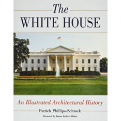 The White House: An Illustrated Architectural History