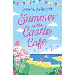 Summer at the Castle Cafe: An utterly perfect feel good romantic comedy