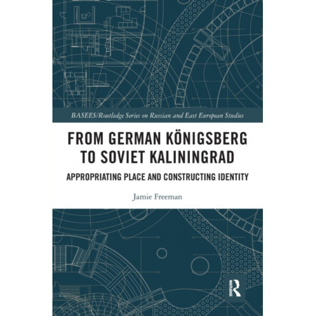From German Konigsberg to Soviet Kaliningrad: Appropriating Place and Constructing Identity