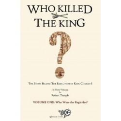 Who Killed The King?: The Story Behind the Execution of King Charles I