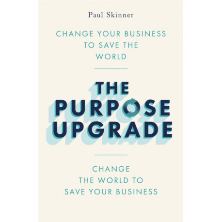 The Purpose Upgrade: Change Your Business to Save the World. Change the World to Save Your Business
