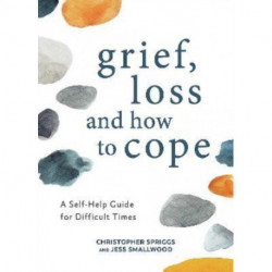 Grief, Loss and How to Cope: A Self-Help Guide for Difficult Times