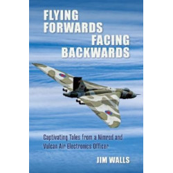 Flying Forwards Facing Backwards: Captivating Tales From a Vulcan and Nimrod Air Electronics Officer