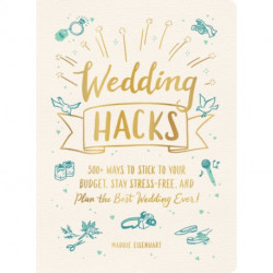 Wedding Hacks: 500+ Ways to Stick to Your Budget, Stay Stress-Free, and Plan the Best Wedding Ever!