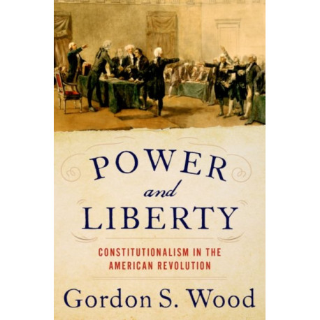 Power and Liberty: Constitutionalism in the American Revolution