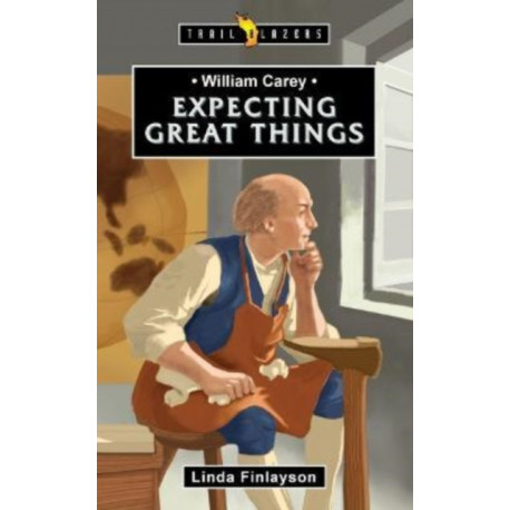 William Carey: Expecting Great Things: Expecting Great Things