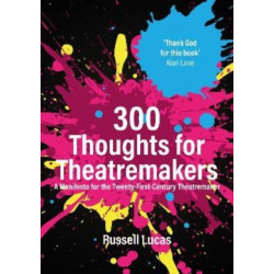 300 Thoughts for Theatremakers: A Manifesto for the Twenty-First-Century Theatremaker