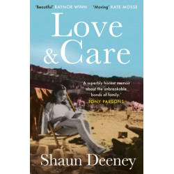 Love and Care: 'A superbly honest memoir about the unbreakable bonds of family, the cruelty of passing time and a love that never dies.' Tony Parsons