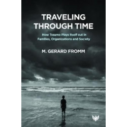 Traveling through Time: How Trauma Plays Itself out in Families, Organizations and Society