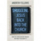 Smuggling Jesus Back into the Church: How the church became worldly and what to do about it