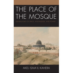 The Place of the Mosque: Genealogies of Space, Knowledge, and Power
