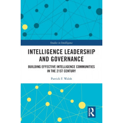 Intelligence Leadership and Governance: Building Effective Intelligence Communities in the 21st Century