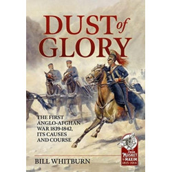Dust of Glory: The First Anglo-Afghan War 1839-1842, its Causes and Course