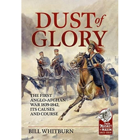 Dust of Glory: The First Anglo-Afghan War 1839-1842, its Causes and Course