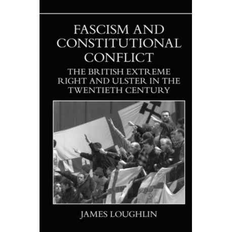 Fascism and Constitutional Conflict: The British Extreme Right and Ulster in the Twentieth Century