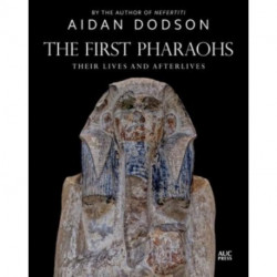 The First Pharaohs: Their Lives and Afterlives