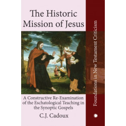 The Historic Mission of Jesus: A Constructive Re-Examination of the Eschatological Teaching in the Synoptic Gospels