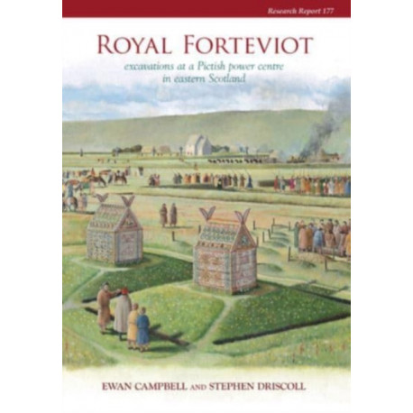 Royal Forteviot: Excavations at a Pictish Power Centre in Eastern Scotland (Serf Vol 2)