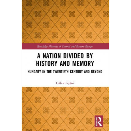 A Nation Divided by History and Memory: Hungary in the Twentieth Century and Beyond