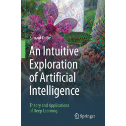 An Intuitive Exploration of Artificial Intelligence: Theory and Applications of Deep Learning