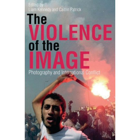 The Violence of the Image: Photography and International Conflict